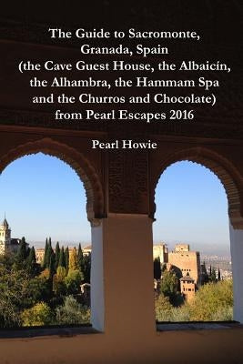 The Guide to Sacromonte, Granada, Spain (the Cave Guest House, the Albaic?n, the Alhambra, the Hammam Spa and the Churros and Chocolate) from Pearl Es by Howie, Pearl