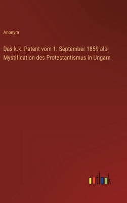 Das k.k. Patent vom 1. September 1859 als Mystification des Protestantismus in Ungarn by Anonym