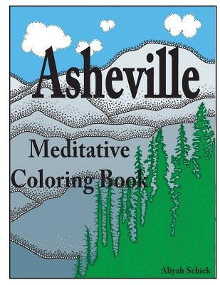 Asheville Meditative Coloring Book: Escape to the best of Asheville, color for relaxation, meditation, stress reduction, spiritual connection, prayer, by Schick, Aliyah