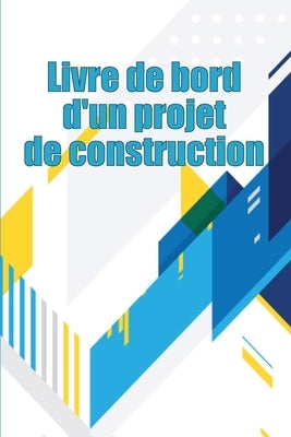 Livre de bord d'un projet de construction: Suivi quotidien des chantiers de construction pour enregistrer la main-d'oeuvre, les tâches, les horaires, by Chopin, Mathilde