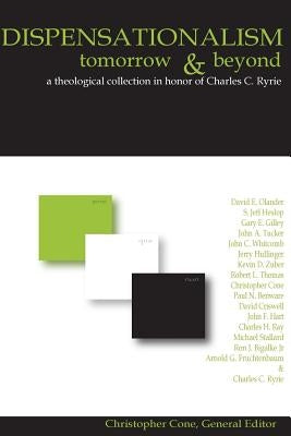 Dispensationalism Tomorrow and Beyond: A Theological Collection in Honor of Cha by Cone, Christopher