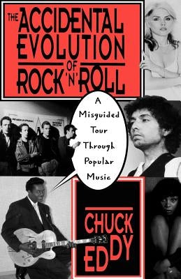 The Accidental Evolution of Rock 'n' Roll: A Misguided Tour Through Popular Music by Eddy, Chuck