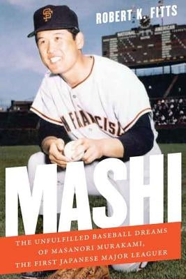 Mashi: The Unfulfilled Baseball Dreams of Masanori Murakami, the First Japanese Major Leaguer by Fitts, Robert K.