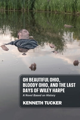 Oh Beautiful Ohio, Bloody Ohio, and the Last Days of Wiley Harpe: A Novel Based on History by Tucker, Kenneth