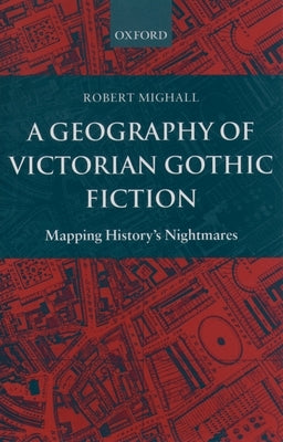 A Geography of Victorian Gothic Fiction: Mapping History's Nightmares by Mighall, Robert