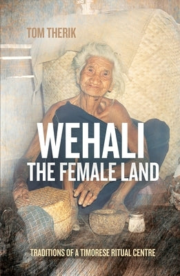 Wehali: Traditions of a Timorese Ritual Centre by Therik, Tom
