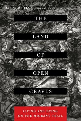 The Land of Open Graves: Living and Dying on the Migrant Trailvolume 36 by de Leon, Jason