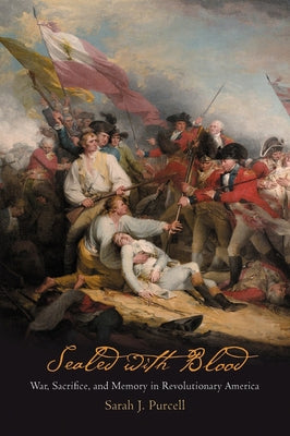 Sealed with Blood: War, Sacrifice, and Memory in Revolutionary America by Purcell, Sarah J.