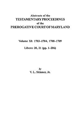 Abstracts of the Testamentary Proceedings of the Prerogative Court of Maryland. Volume XI: 1703-1704, 1707-1709 [Libers 20, 21 (Pp. 1-206)] by Skinner, Vernon L., Jr.