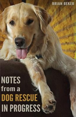 Notes from a Dog Rescue in Progress by Beker, Brian