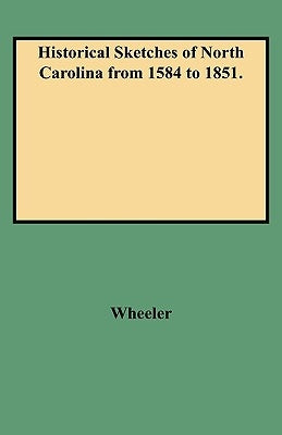 Historical Sketches of North Carolina from 1584 to 1851. by Wheeler, John H.