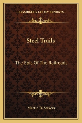 Steel Trails: The Epic of the Railroads by Stevers, Martin D.
