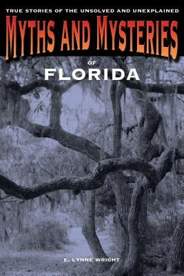 Myths and Mysteries of Florida: True Stories Of The Unsolved And Unexplained, First Edition by Wright, E. Lynne