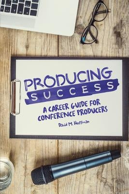 Producing Success: A Career Guide for Conference Producers by Hoffman, David M.