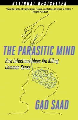 The Parasitic Mind: How Infectious Ideas Are Killing Common Sense by Saad, Gad