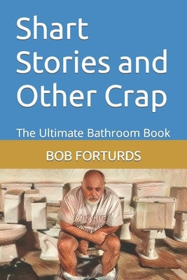 Shart Stories and Other Crap: The Ultimate Bathroom Book by Forturds, Bob