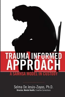 Trauma Informed Approach: A SAMHSA Model in Custody by De Jesus- Zayas, Selma