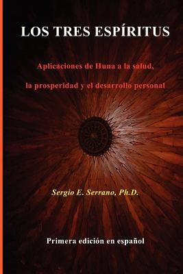 Los Tres Espíritus: Aplicaciones de Huna a la salud, la prosperidad y el desarrollo personal by Serrano, Sergio E.