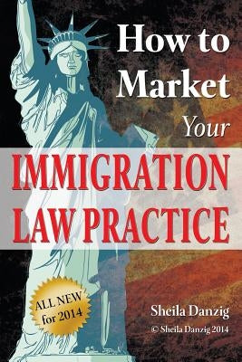 How to Market Your Immigration Law Practice by Danzig, Sheila