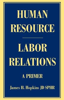 Human Resource/Labor Relations: A Primer by Hopkins, James H.