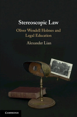 Stereoscopic Law: Oliver Wendell Holmes and Legal Education by Lian, Alexander