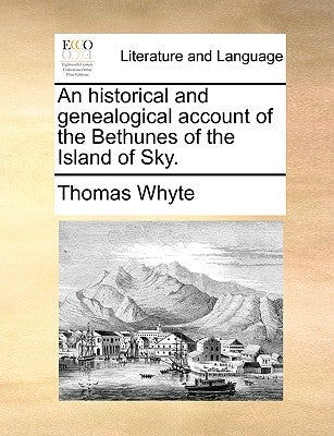 An Historical and Genealogical Account of the Bethunes of the Island of Sky. by Whyte, Thomas