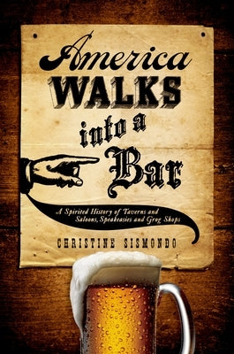America Walks Into a Bar: A Spirited History of Taverns and Saloons, Speakeasies and Grog Shops by Sismondo, Christine