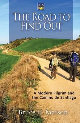 The Road to Find Out: A Modern Pilgrim and the Camino de Santiago by Matson, Bruce H.