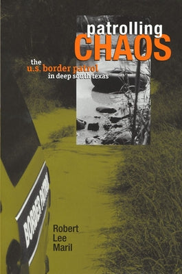 Patrolling Chaos: The U.S. Border Patrol in Deep South Texas by Maril, Robert Lee