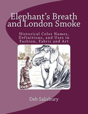 Elephant's Breath and London Smoke: Historical Color Names, Definitions, and Uses in Fashion, Fabric and Art by Salisbury, Deb