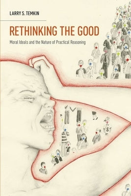 Rethinking the Good: Moral Ideals and the Nature of Practical Reasoning by Temkin, Larry S.