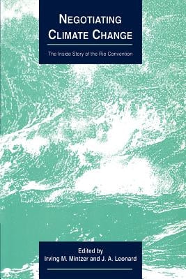 Negotiating Climate Change: The Inside Story of the Rio Convention by Mintzer, Irving M.