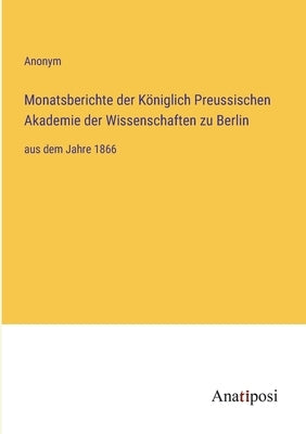 Monatsberichte der Königlich Preussischen Akademie der Wissenschaften zu Berlin: aus dem Jahre 1866 by Anonym