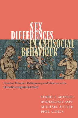 Sex Differences in Antisocial Behaviour: Conduct Disorder, Delinquency, and Violence in the Dunedin Longitudinal Study by Moffitt, Terrie E.