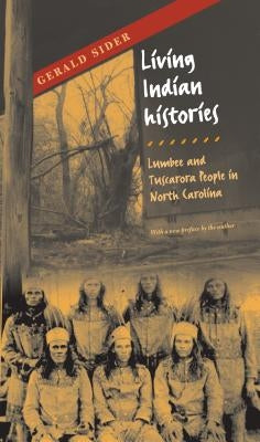 Living Indian Histories: Lumbee and Tuscarora People in North Carolina by Sider, Gerald
