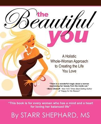 The Beautiful You: A Whole Woman Approach to Creating the Life You Love by Shephard, Starr