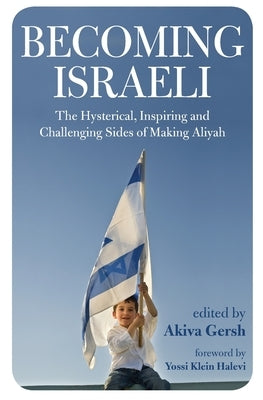 Becoming Israeli: The Hysterical, Inspiring and Challenging Sides of Making Aliyah by Gersh, Akiva