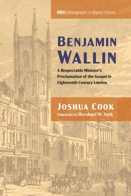 Benjamin Wallin: A Respectable Minister's Proclamation of the Gospel in Eighteenth-Century London by Cook, Joshua