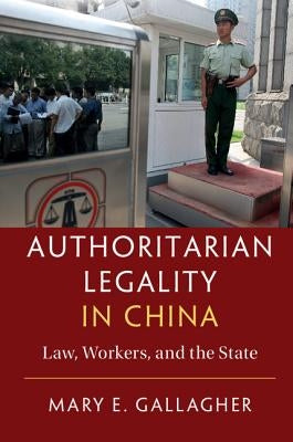 Authoritarian Legality in China: Law, Workers, and the State by Gallagher, Mary E.