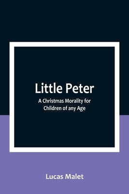 Little Peter: A Christmas Morality for Children of any Age by Malet, Lucas