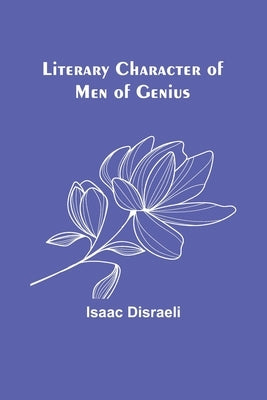 Literary Character of Men of Genius by Disraeli, Isaac