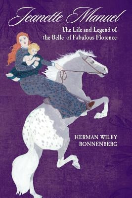 Jeanette Manuel: The Life and Legend of the Belle of Fabulous Florence by Ronnenberg, Herman Wiley