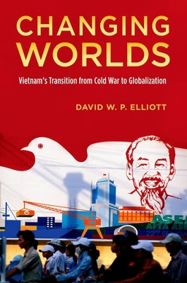 Changing Worlds: Vietnam's Transition from Cold War to Globalization by Elliott, David W. P.