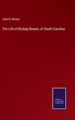 The Life of Bishop Bowen, of South Carolina by Norton, John N.