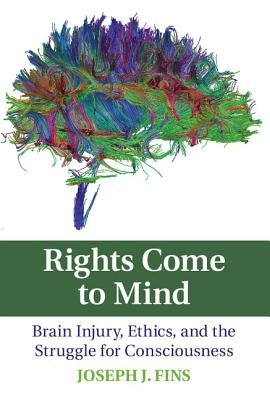Rights Come to Mind: Brain Injury, Ethics, and the Struggle for Consciousness by Fins, Joseph J.
