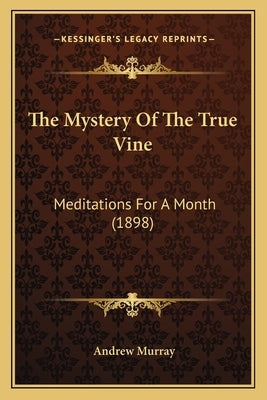 The Mystery Of The True Vine: Meditations For A Month (1898) by Murray, Andrew