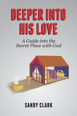 Deeper Into His Love: A Guide Into The Secret Place With God by Clark, Sandy