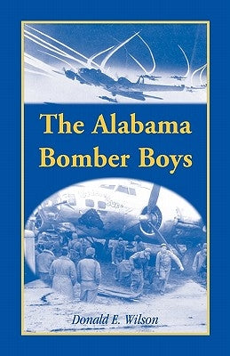 The Alabama Bomber Boys: Unlocking Memories of Alabamians Who Bombed the Third Reich by Wilson, Donald E.