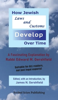 How Jewish Laws and Customs Develop Over Time: A Fascinating Explanation by Rabbi Edward M. Gershfield by Gershfield, James N.