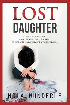Lost Daughter: A Daughter's Suffering, a Mother's Unconditional Love, an Extraordinary Story of Hope and Survival. by Wunderle, Nola
